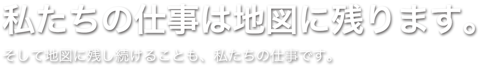 私たちの仕事は地図に残ります。そして地図に残し続けることも、私たちの仕事です。